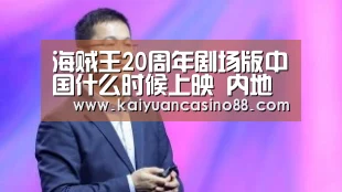 海贼王20周年剧场版中国什么时候上映 内地上映时间_开元APP(图1) 开元APP