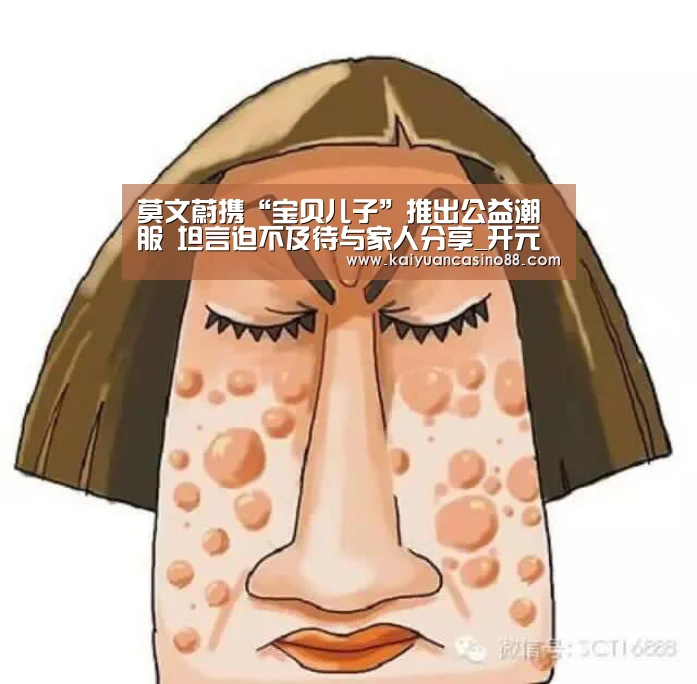 莫文蔚携“宝贝儿子”推出公益潮服 坦言迫不及待与家人分享_开元登录(图3) 开元体育