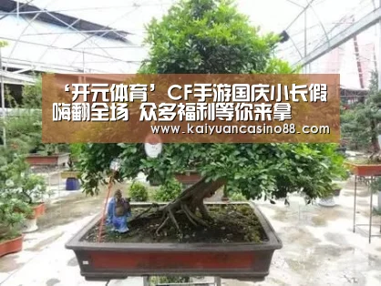 ‘开元体育’CF手游国庆小长假嗨翻全场 众多福利等你来拿(图1) 开元登录