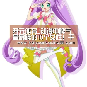 开元体育_动漫中脾气最暴躁的10个女性!千万不要惹女人(图2) 开元体育