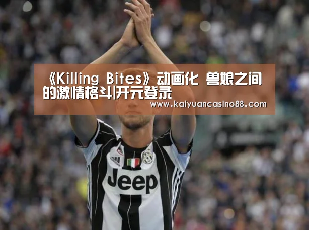 《Killing Bites》动画化 兽娘之间的激情格斗|开元登录(图1) 开元APP