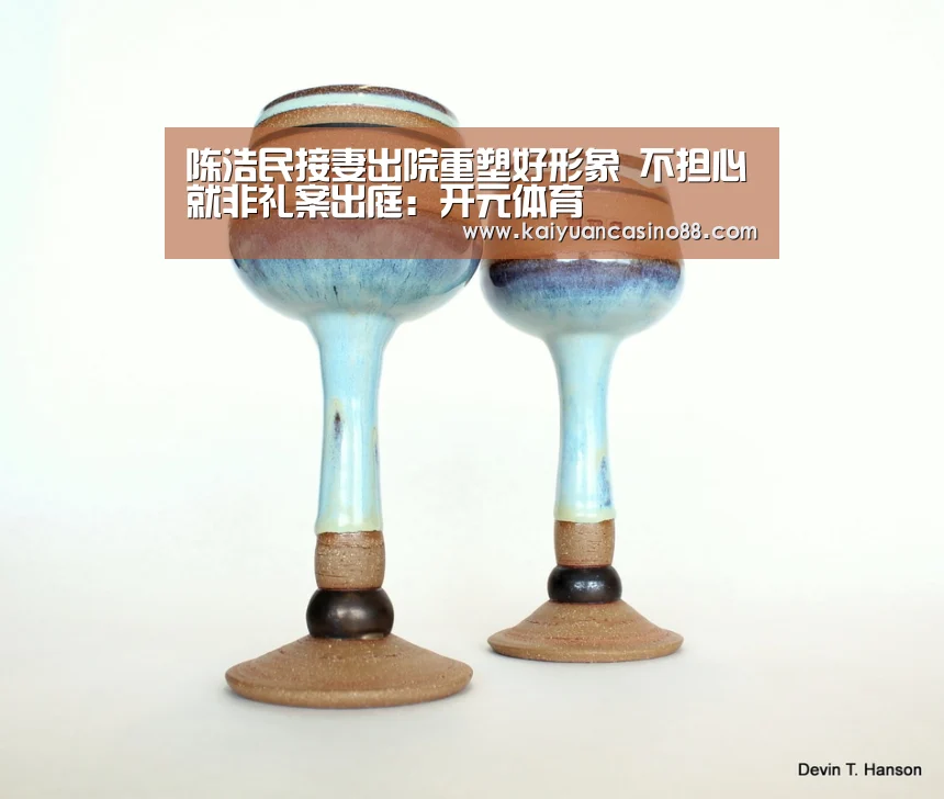陈浩民接妻出院重塑好形象 不担心就非礼案出庭:开元体育(图3) 开元棋牌