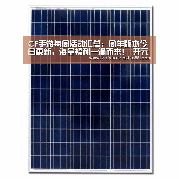 CF手游每周活动汇总:周年版本今日更新,海量福利一涌而来!_开元登录(图1) 开元体育